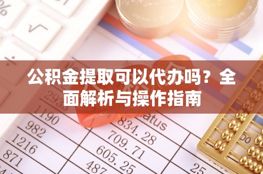 洛龙公积金提取可以代办吗？全面解析与操作指南