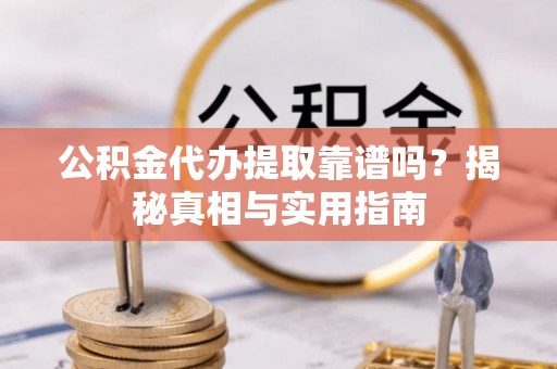 洛龙公积金代办提取靠谱吗？揭秘真相与实用指南