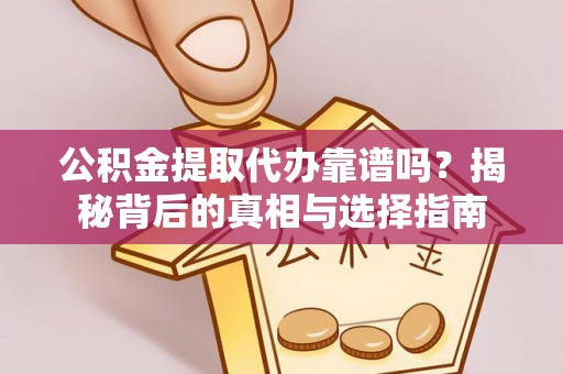 洛龙公积金提取代办靠谱吗？揭秘背后的真相与选择指南