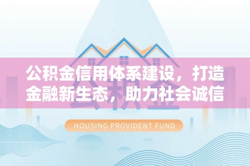洛龙公积金信用体系建设，打造金融新生态，助力社会诚信发展