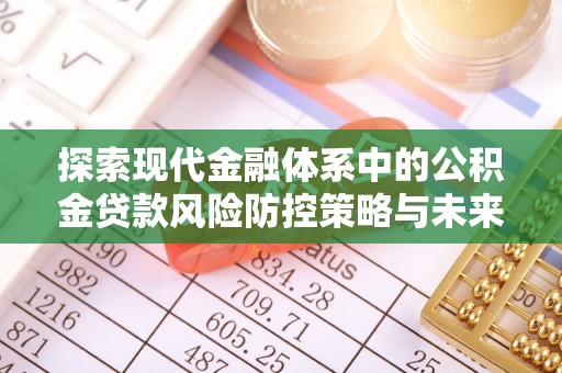洛龙探索现代金融体系中的公积金贷款风险防控策略与未来发展趋势