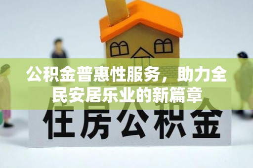 洛龙公积金普惠性服务，助力全民安居乐业的新篇章