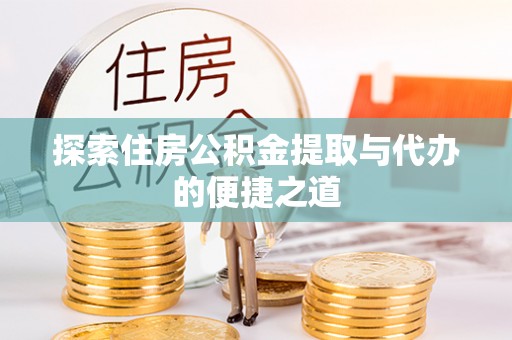 洛龙探索住房公积金提取与代办的便捷之道