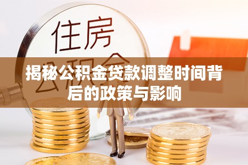 洛龙揭秘公积金贷款调整时间背后的政策与影响