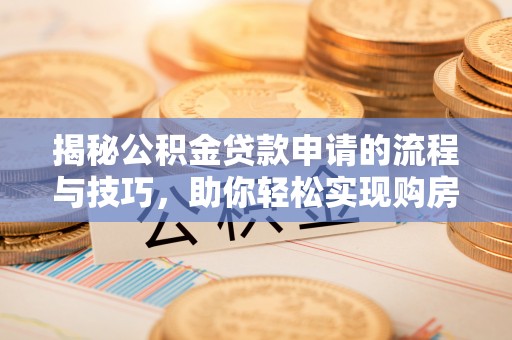 洛龙揭秘公积金贷款申请的流程与技巧，助你轻松实现购房梦