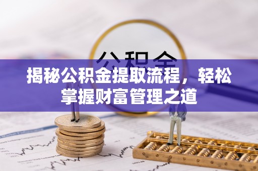 洛龙揭秘公积金提取流程，轻松掌握财富管理之道