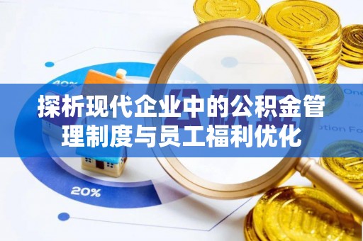 洛龙探析现代企业中的公积金管理制度与员工福利优化