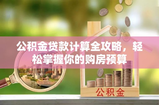 洛龙公积金贷款计算全攻略，轻松掌握你的购房预算