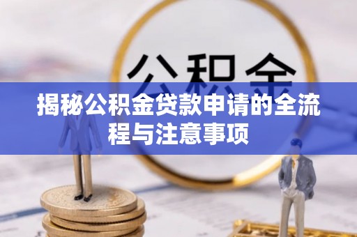 洛龙揭秘公积金贷款申请的全流程与注意事项