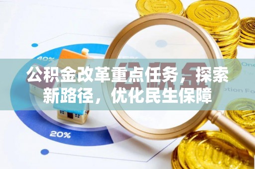 洛龙公积金改革重点任务，探索新路径，优化民生保障