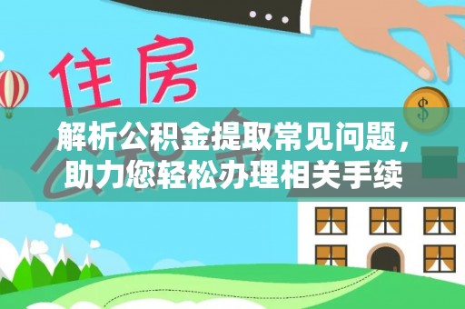 洛龙解析公积金提取常见问题，助力您轻松办理相关手续