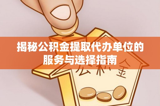 洛龙揭秘公积金提取代办单位的服务与选择指南