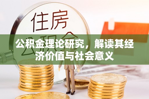 洛龙公积金理论研究，解读其经济价值与社会意义