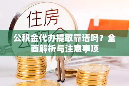 洛龙公积金代办提取靠谱吗？全面解析与注意事项