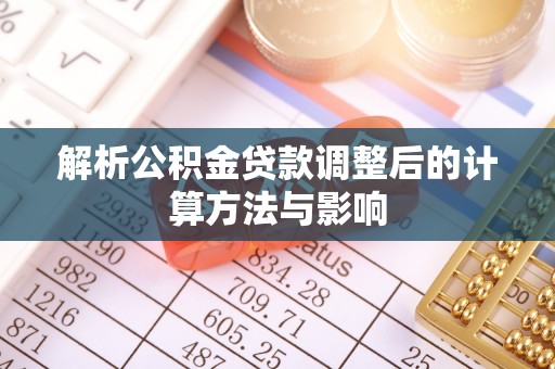 洛龙解析公积金贷款调整后的计算方法与影响