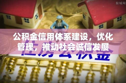 洛龙公积金信用体系建设，优化管理，推动社会诚信发展