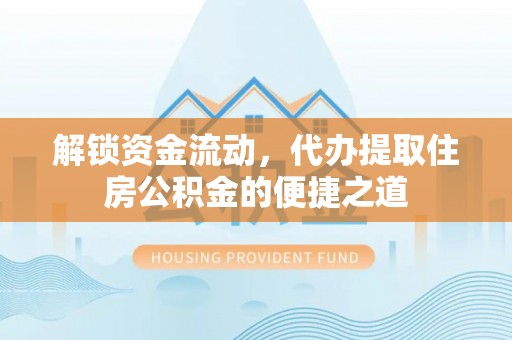 洛龙解锁资金流动，代办提取住房公积金的便捷之道