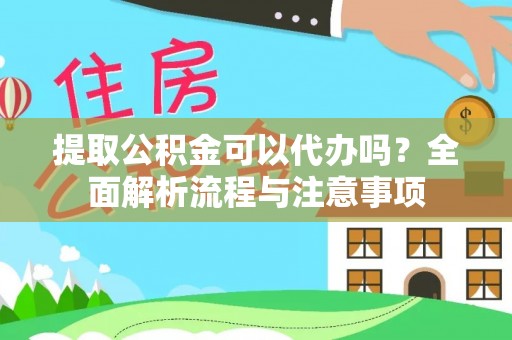 洛龙提取公积金可以代办吗？全面解析流程与注意事项