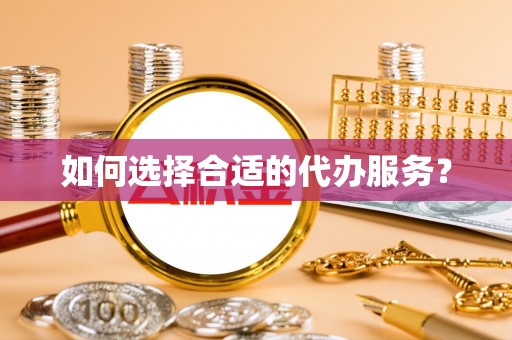 洛龙如何选择合适的代办服务？
