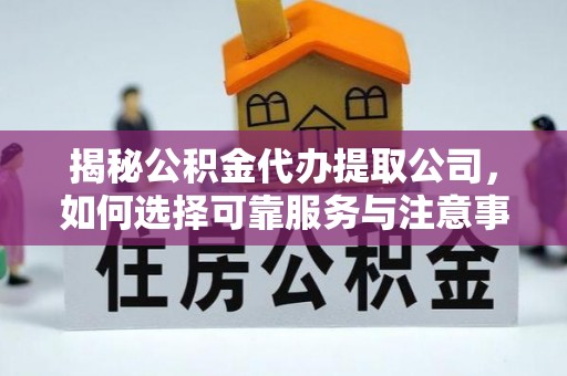洛龙揭秘公积金代办提取公司，如何选择可靠服务与注意事项