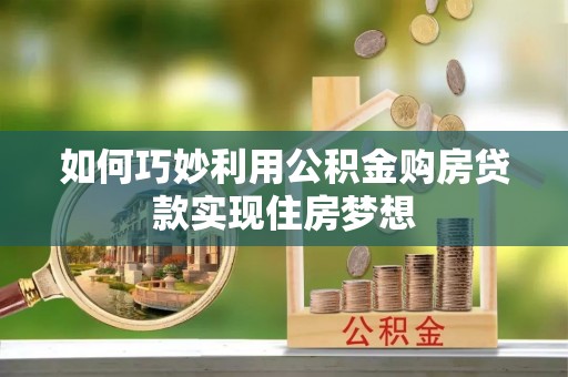 洛龙如何巧妙利用公积金购房贷款实现住房梦想