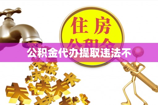 洛龙公积金代办提取违法不