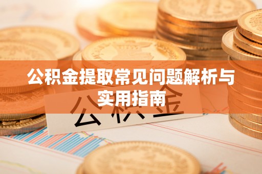 洛龙公积金提取常见问题解析与实用指南
