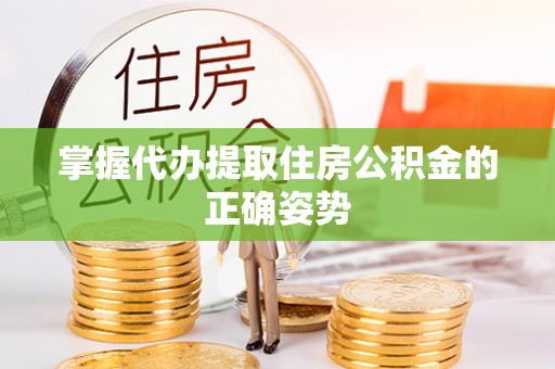 洛龙掌握代办提取住房公积金的正确姿势