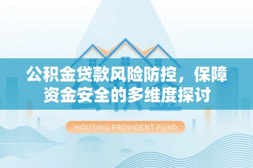 洛龙公积金贷款风险防控，保障资金安全的多维度探讨