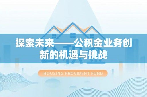 洛龙探索未来——公积金业务创新的机遇与挑战