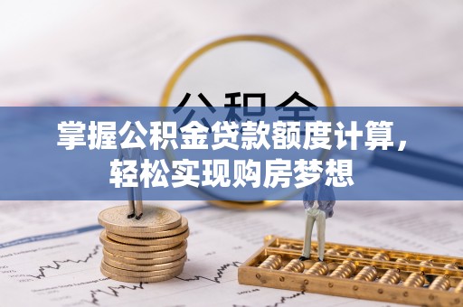 洛龙掌握公积金贷款额度计算，轻松实现购房梦想