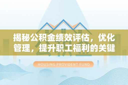 洛龙揭秘公积金绩效评估，优化管理，提升职工福利的关键一步