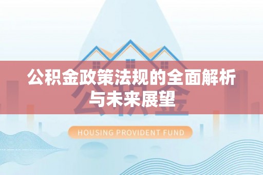 洛龙公积金政策法规的全面解析与未来展望