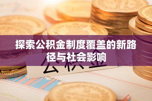 洛龙探索公积金制度覆盖的新路径与社会影响