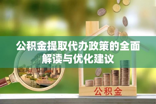 洛龙公积金提取代办政策的全面解读与优化建议