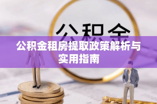洛龙公积金租房提取政策解析与实用指南