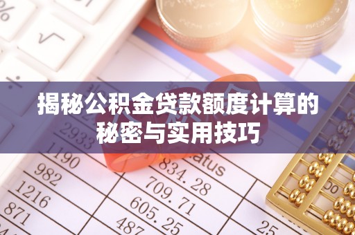 洛龙揭秘公积金贷款额度计算的秘密与实用技巧