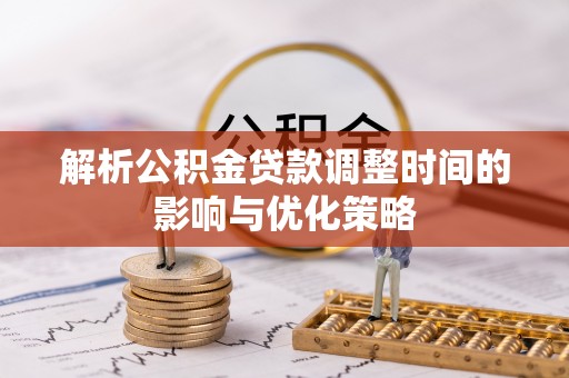 洛龙解析公积金贷款调整时间的影响与优化策略