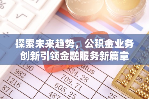 洛龙探索未来趋势，公积金业务创新引领金融服务新篇章