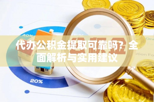 洛龙代办公积金提取可靠吗？全面解析与实用建议