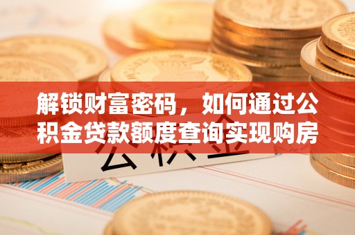 洛龙解锁财富密码，如何通过公积金贷款额度查询实现购房梦想
