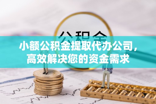 洛龙小额公积金提取代办公司，高效解决您的资金需求