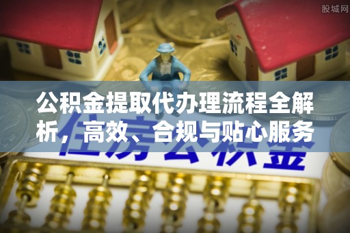 洛龙公积金提取代办理流程全解析，高效、合规与贴心服务