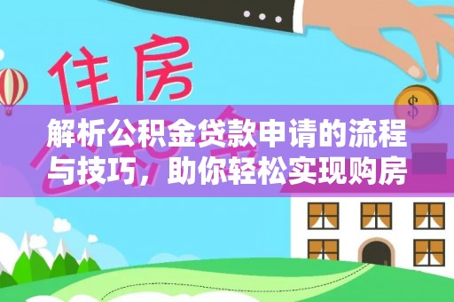 洛龙解析公积金贷款申请的流程与技巧，助你轻松实现购房梦想