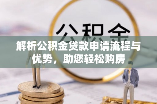 洛龙解析公积金贷款申请流程与优势，助您轻松购房