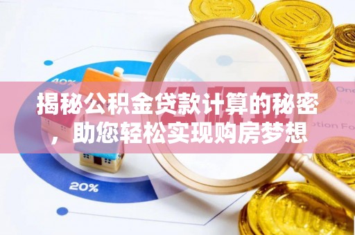 洛龙揭秘公积金贷款计算的秘密，助您轻松实现购房梦想