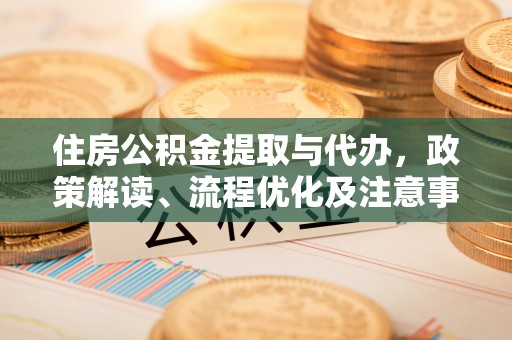 洛龙住房公积金提取与代办，政策解读、流程优化及注意事项