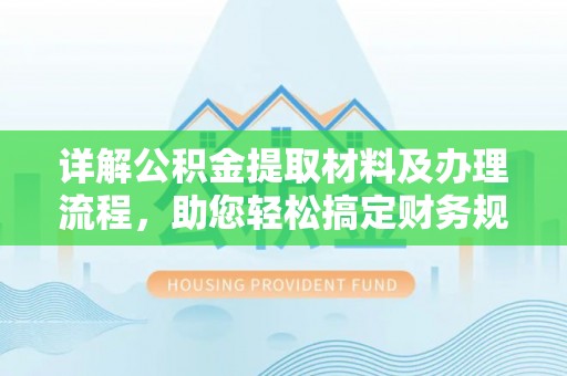 洛龙详解公积金提取材料及办理流程，助您轻松搞定财务规划