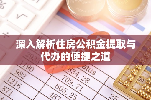 洛龙深入解析住房公积金提取与代办的便捷之道