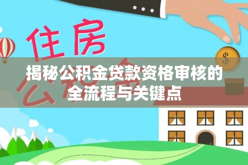 洛龙揭秘公积金贷款资格审核的全流程与关键点